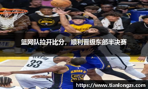 篮网队拉开比分，顺利晋级东部半决赛