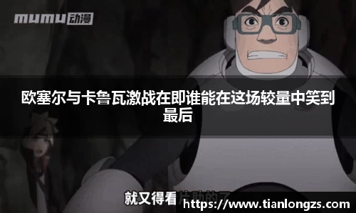 欧塞尔与卡鲁瓦激战在即谁能在这场较量中笑到最后