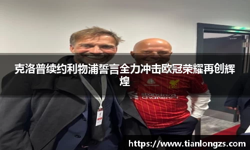 克洛普续约利物浦誓言全力冲击欧冠荣耀再创辉煌