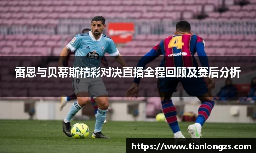 雷恩与贝蒂斯精彩对决直播全程回顾及赛后分析