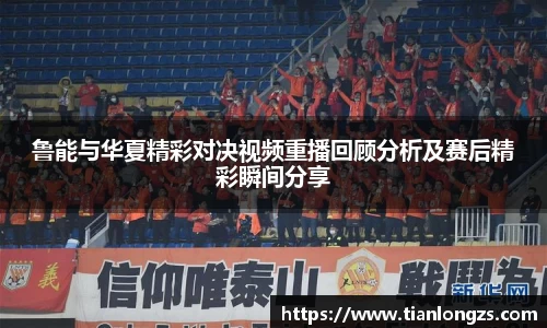 鲁能与华夏精彩对决视频重播回顾分析及赛后精彩瞬间分享