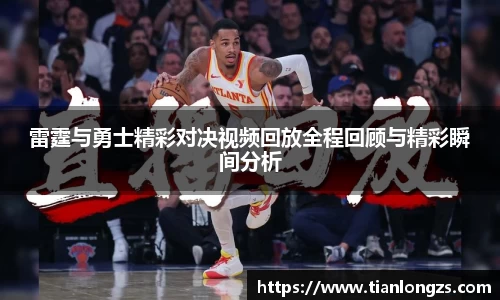 雷霆与勇士精彩对决视频回放全程回顾与精彩瞬间分析