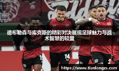 德布勒森与库克斯的精彩对决展现足球魅力与战术智慧的较量