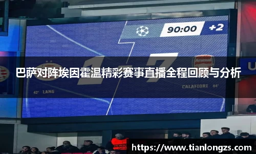 巴萨对阵埃因霍温精彩赛事直播全程回顾与分析