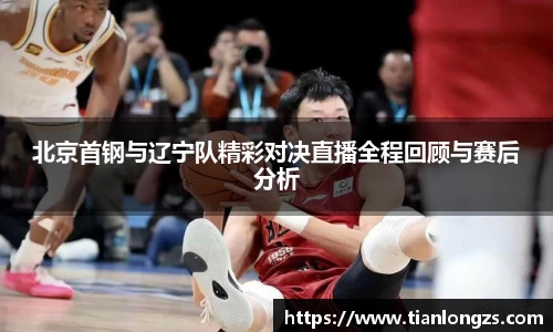 北京首钢与辽宁队精彩对决直播全程回顾与赛后分析