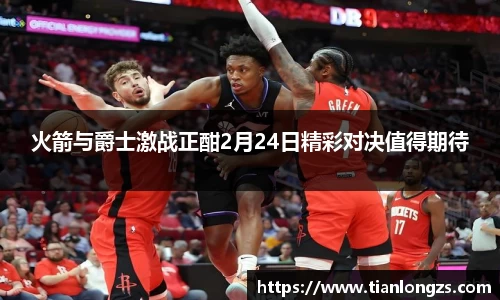 火箭与爵士激战正酣2月24日精彩对决值得期待