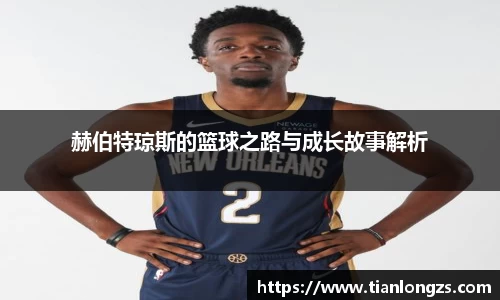 赫伯特琼斯的篮球之路与成长故事解析