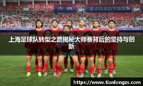 上海足球队转型之路揭秘大师赛背后的坚持与创新