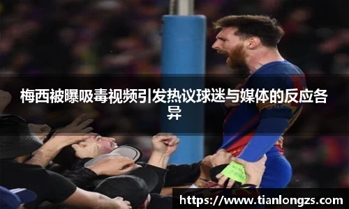梅西被曝吸毒视频引发热议球迷与媒体的反应各异
