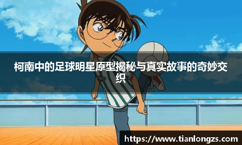 柯南中的足球明星原型揭秘与真实故事的奇妙交织