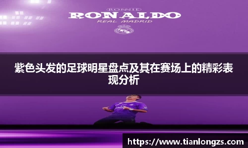 紫色头发的足球明星盘点及其在赛场上的精彩表现分析