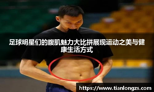 足球明星们的腹肌魅力大比拼展现运动之美与健康生活方式