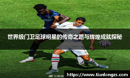 世界级门卫足球明星的传奇之路与辉煌成就探秘